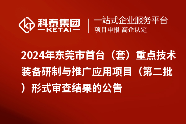 2024年东莞市首台（套）重点技术装备研制与推广应用项目（第二批）形式审查结果的公告