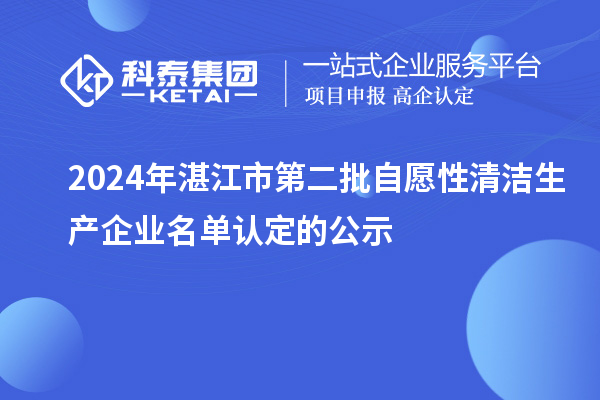 2024年湛江市第二批自愿性清洁生产企业名单认定的公示