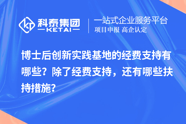 博士后创新实践基地的经费支持有哪些？除了经费支持，还有哪些扶持措施？
