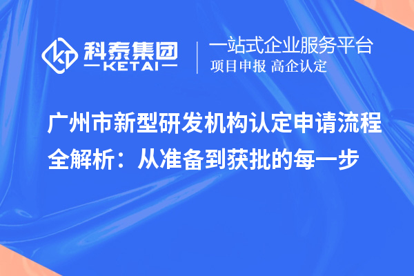  广州市新型研发机构认定申请流程全解析：从准备到获批的每一步