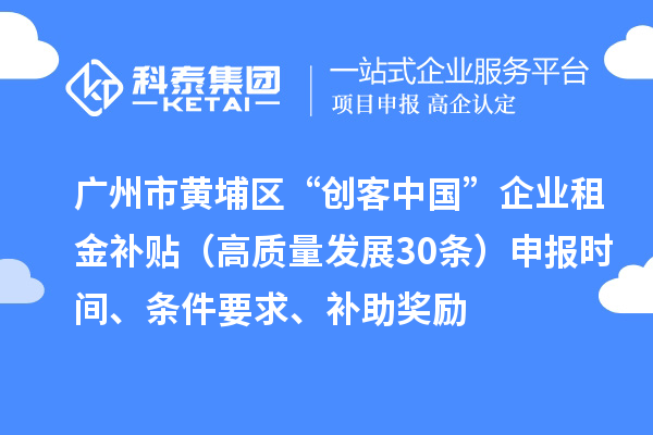 广州市黄埔区“创客中国”企业租金补贴（高质量发展30条）申报时间、条件要求、补助奖励