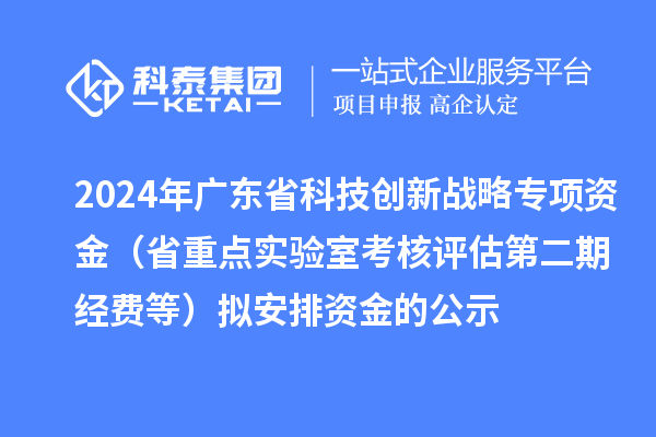 2024年广东省科技创新战略专项资金（省重点实验室考核评估第二期经费等）拟安排资金的公示