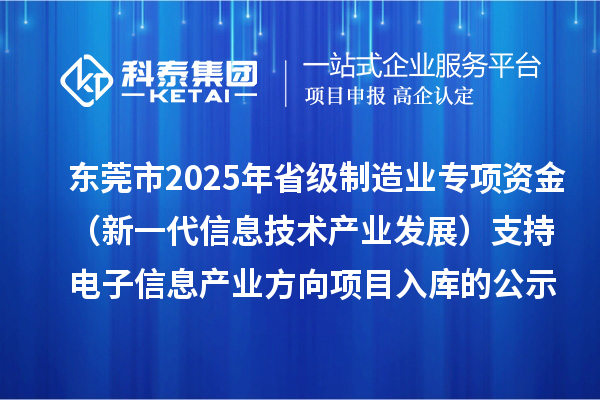 东莞市2025年省级制造业专项资金（新一代信息技术产业发展）支持电子信息产业方向项目入库的公示