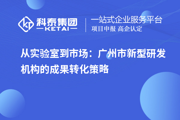 从实验室到市场：广州市新型研发机构的成果转化策略