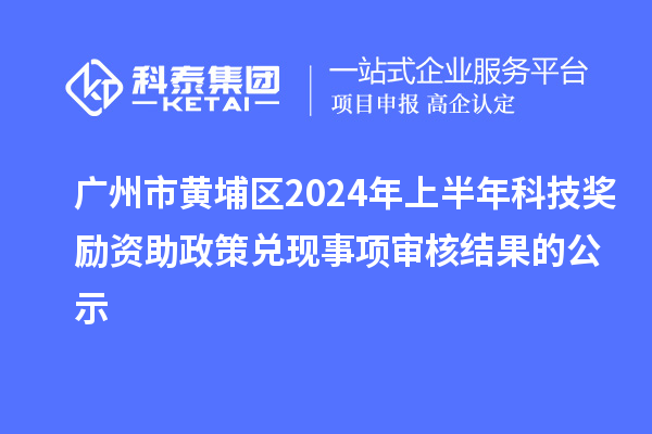 广州市黄埔区2024年上半年科技奖励资助政策兑现事项审核结果的公示