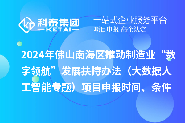 2024年佛山南海区推动制造业“数字领航”发展扶持办法（大数据人工智能专题）项目申报时间、条件、奖励