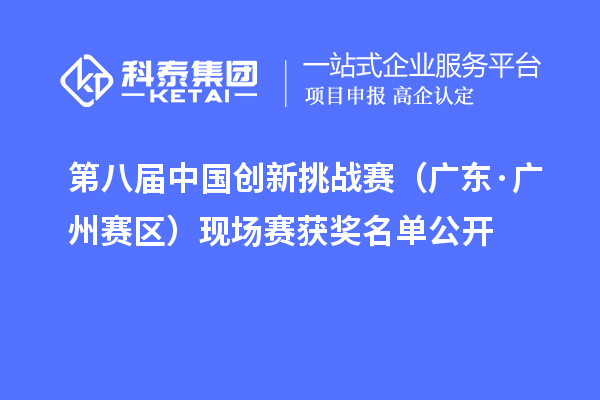 第八届中国创新挑战赛（广东·广州赛区）现场赛获奖名单公开