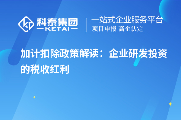 加计扣除政策解读：企业研发投资的税收红利