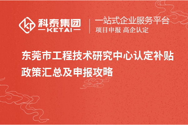 东莞市工程技术研究中心认定补贴政策汇总及申报攻略