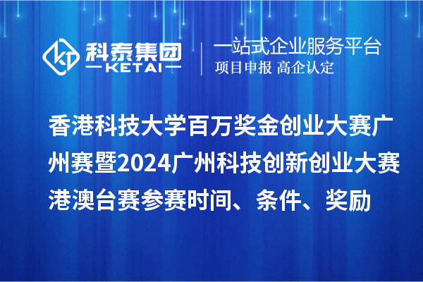 香港科技大学百万奖金创业大赛广州赛暨2024广州科技创新创业大赛港澳台赛参赛时间、条件、奖励