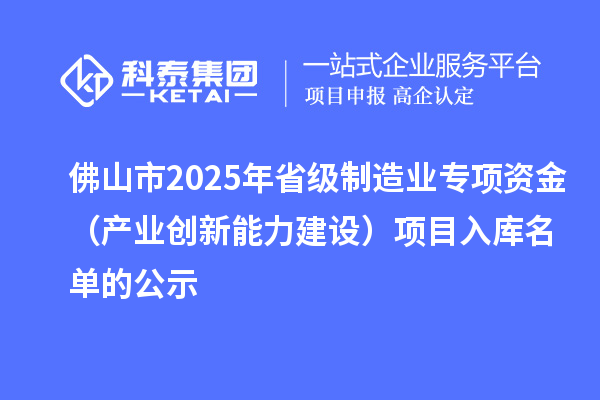 佛山市2025年省级制造业专项资金（产业创新能力建设）项目入库名单的公示