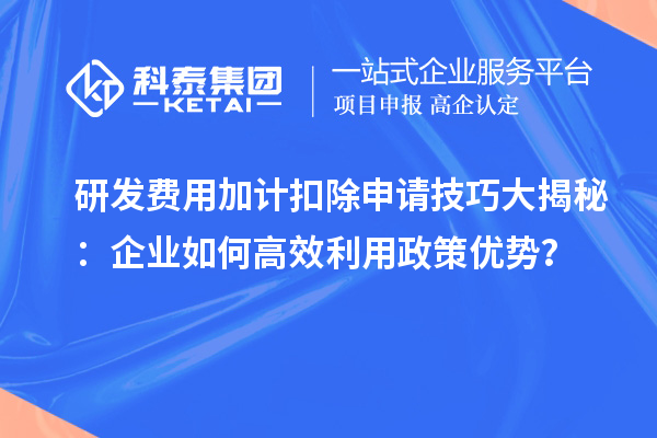 研发费用加计扣除申请技巧大揭秘：企业如何高效利用政策优势？