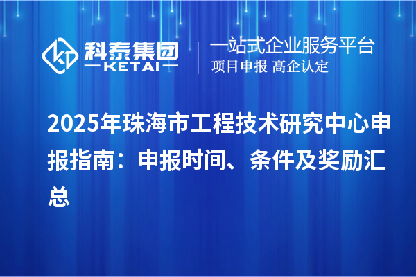 2025年珠海市工程技术研究中心申报指南：申报时间、条件及奖励汇总