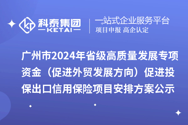 广州市2024年省级高质量发展专项资金（促进外贸发展方向）促进投保出口信用保险项目安排方案公示