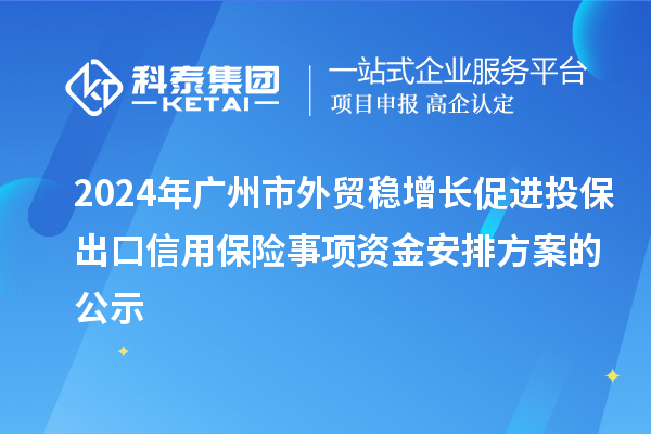 2024年广州市外贸稳增长促进投保出口信用保险事项资金安排方案的公示