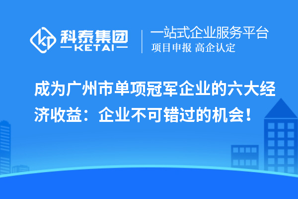 成为广州市单项冠军企业的六大经济收益：企业不可错过的机会！