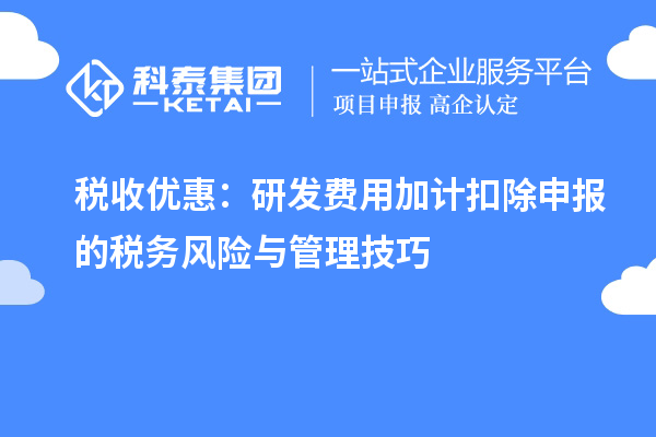 税收优惠：研发费用加计扣除申报的税务风险与管理技巧