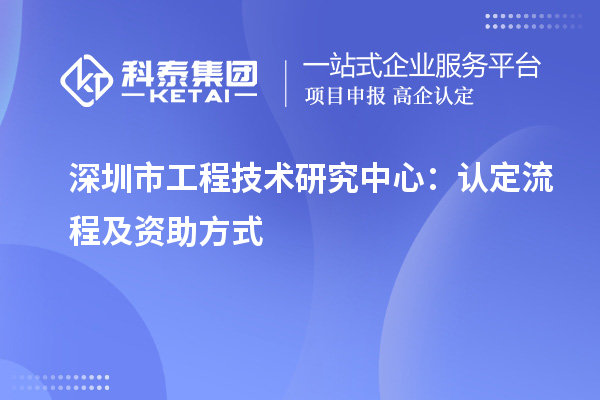 深圳市工程技术研究中心：认定流程及资助方式