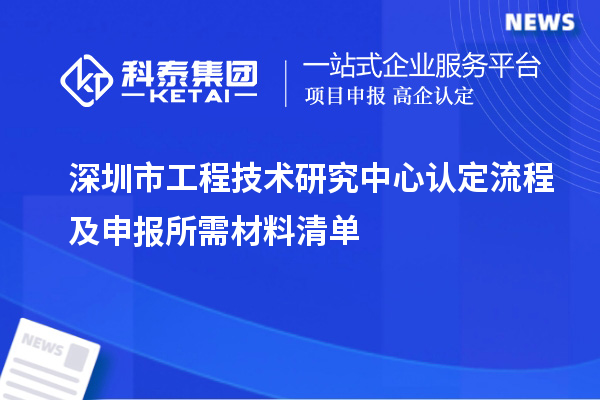 深圳市工程技术研究中心认定流程及申报所需材料清单