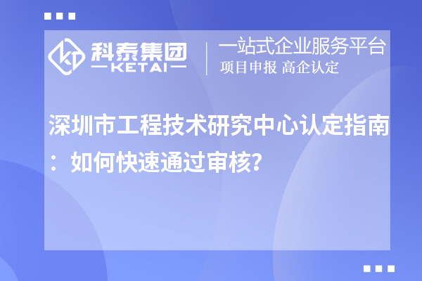 深圳市工程技术研究中心认定指南：如何快速通过审核？