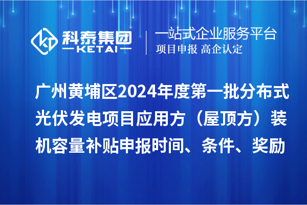 广州黄埔区2024年度第一批分布式光伏发电项目应用方（屋顶方）装机容量补贴申报时间、条件、奖励