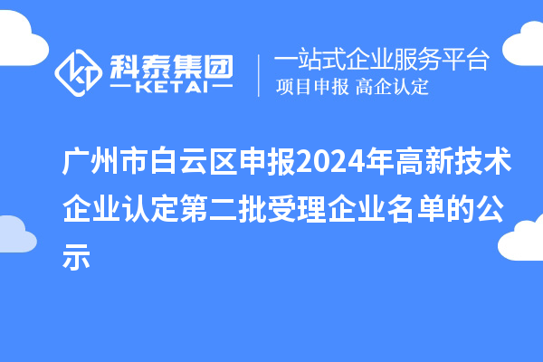 广州市白云区申报2024年
第二批受理企业名单的公示