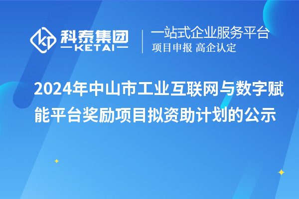 2024年中山市工业互联网与数字赋能平台奖励项目拟资助计划的公示