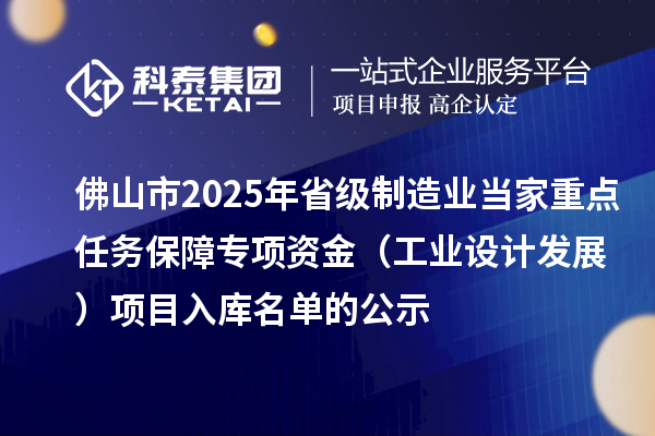 佛山市2025年省级制造业当家重点任务保障专项资金（工业设计发展）项目入库名单的公示