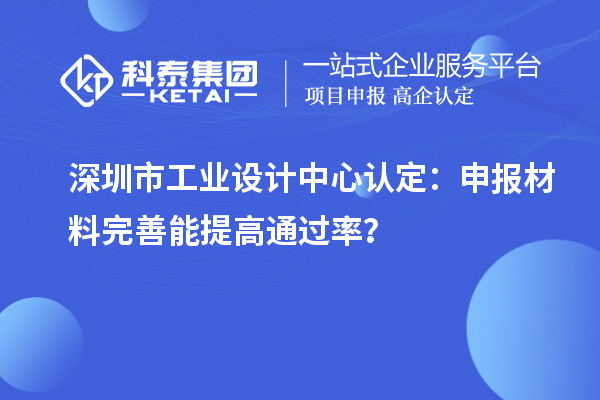 深圳市工业设计中心认定：申报材料完善能提高通过率？