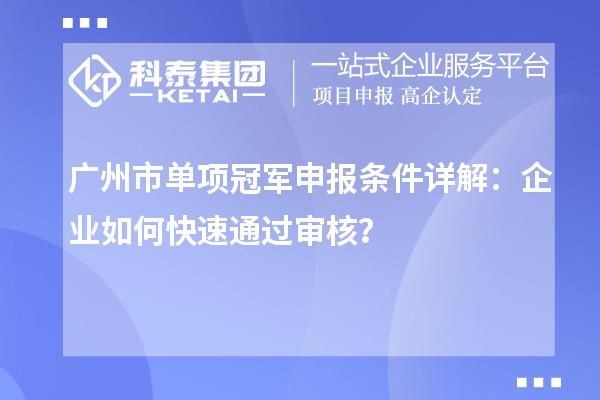 广州市单项冠军申报条件详解：企业如何快速通过审核？