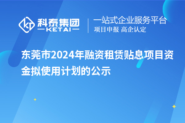 东莞市2024年融资租赁贴息项目资金拟使用计划的公示