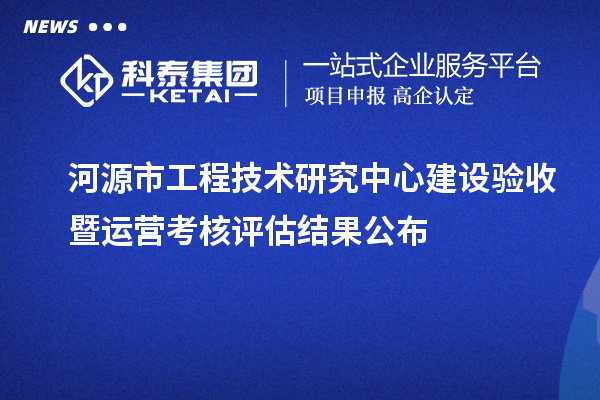 河源市工程技术研究中心建设验收暨运营考核评估结果公布