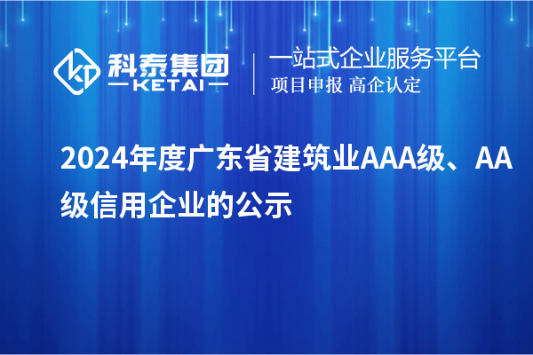 2024年度广东省建筑业AAA级、AA级信用企业的公示