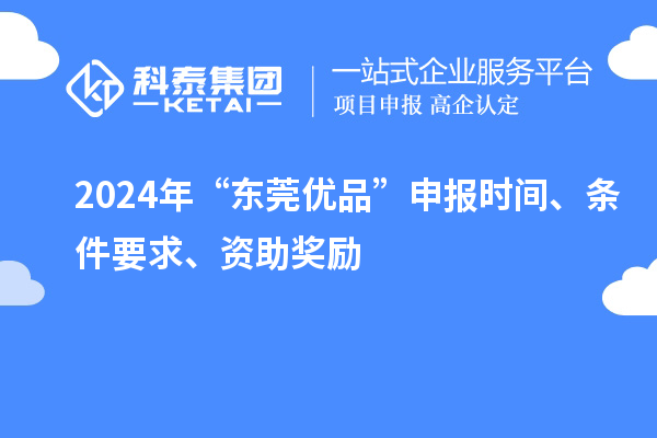 2024年“东莞优品”申报时间、条件要求、资助奖励