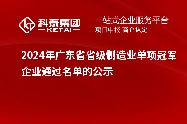 2024年广东省省级制造业单项冠军企业通过名单的公示