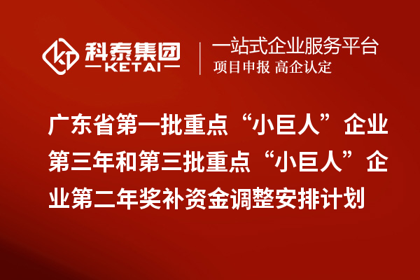 广东省第一批重点“小巨人”企业第三年和第三批重点“小巨人”企业第二年奖补资金调整安排计划的公示