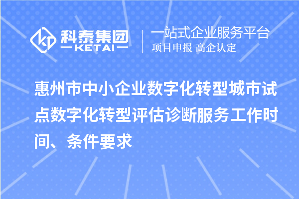 惠州市中小企业数字化转型城市试点数字化转型评估诊断服务工作时间、条件要求