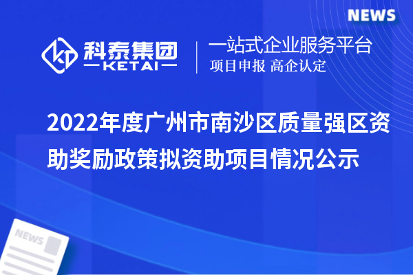 2022年度广州市南沙区质量强区资助奖励政策拟资助项目情况公示