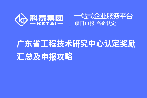 广东<a href=//m.auto-fm.com/fuwu/gongchengzhongxin.html target=_blank class=infotextkey>省工程技术研究中心认定</a>奖励汇总及申报攻略