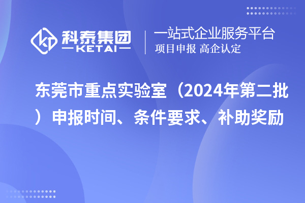 东莞市重点实验室（2024年第二批）申报时间、条件要求、补助奖励