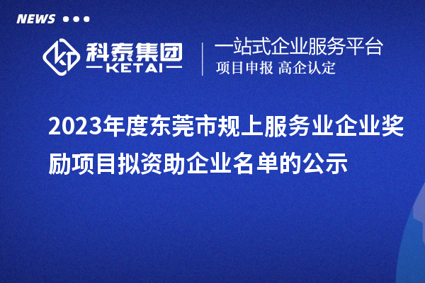 2023年度东莞市规上服务业企业奖励项目拟资助企业名单的公示