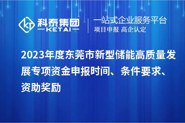 2023年度东莞市新型储能高质量发展专项资金申报时间、条件要求、资助奖励