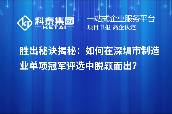 胜出秘诀揭秘：如何在深圳市制造业单项冠军评选中脱颖而出？