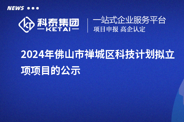 2024年佛山市禅城区科技计划拟立项项目的公示