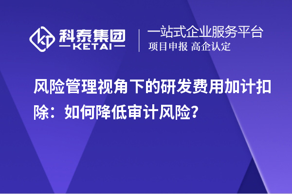 风险管理视角下的研发费用加计扣除：如何降低审计风险？