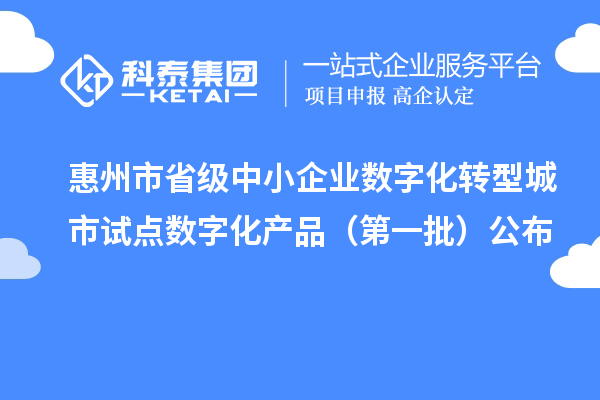 惠州市省级中小企业数字化转型城市试点数字化产品（第一批）公布