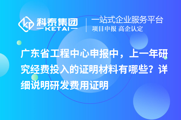 广东省工程中心申报中，上一年研究经费投入的证明材料有哪些？ 详细说明研发费用证明