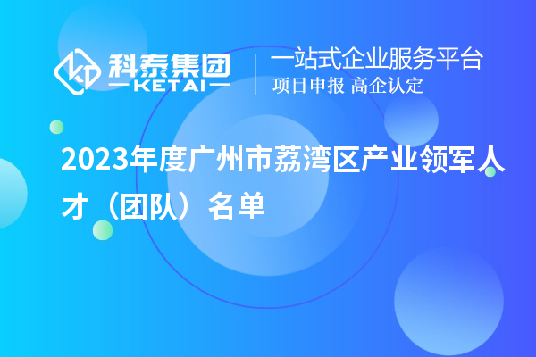 2023年度广州市荔湾区产业领军人才（团队）名单