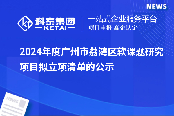 2024年度广州市荔湾区软课题研究项目拟立项清单的公示