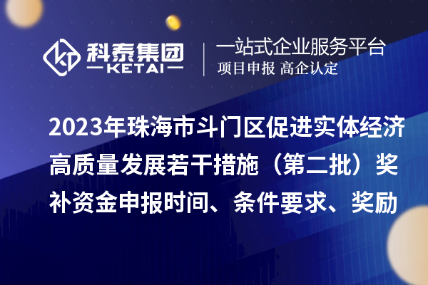 2023年珠海市斗门区促进实体经济高质量发展若干措施（第二批）奖补资金申报时间、条件要求、奖励